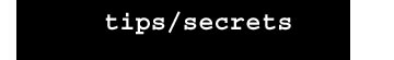 tips/secrets